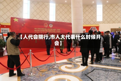 【人代会限行,市人大代表什么时候开会】-第2张图片