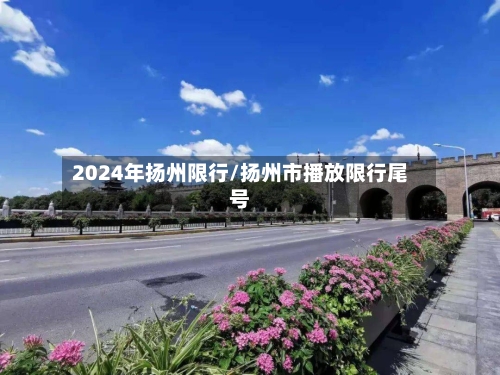2024年扬州限行/扬州市播放限行尾号