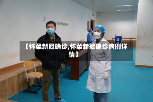 【怀柔新冠确诊,怀柔新冠确诊病例详情】-第2张图片