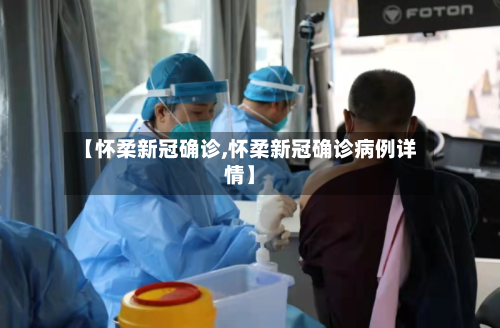 【怀柔新冠确诊,怀柔新冠确诊病例详情】