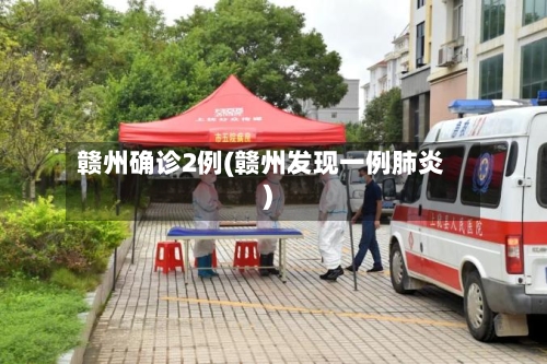 赣州确诊2例(赣州发现一例肺炎)-第2张图片