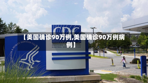 【美国确诊90万例,美国确诊90万例病例】
