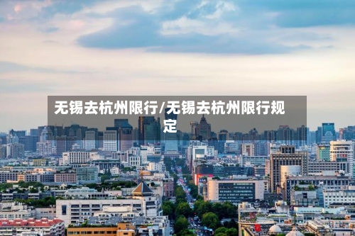 无锡去杭州限行/无锡去杭州限行规定-第2张图片