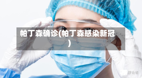 帕丁森确诊(帕丁森感染新冠)