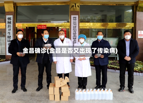金昌确诊(金昌是否又出现了传染病)-第2张图片