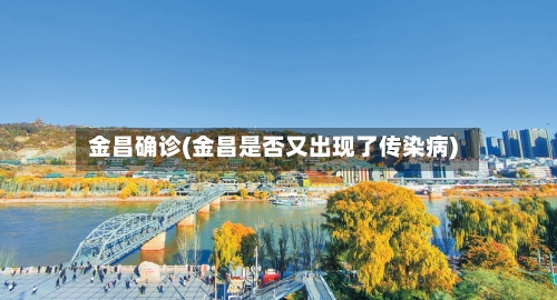 金昌确诊(金昌是否又出现了传染病)-第3张图片