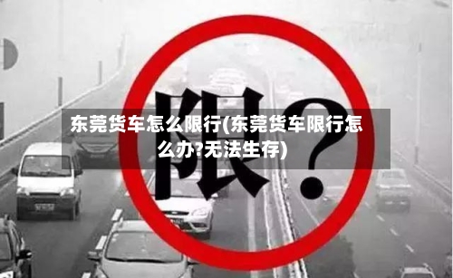 东莞货车怎么限行(东莞货车限行怎么办?无法生存)-第3张图片
