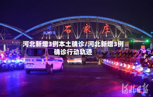 河北新增3例本土确诊/河北新增3例确诊行动轨迹