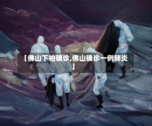 【佛山下柏确诊,佛山确诊一例肺炎】