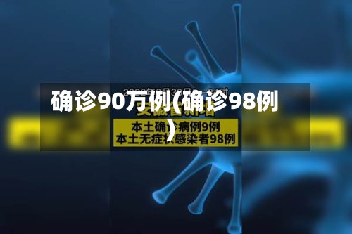 确诊90万例(确诊98例)