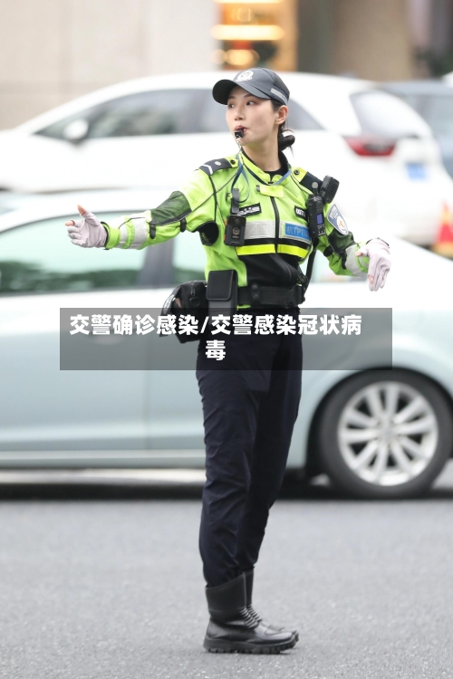 交警确诊感染/交警感染冠状病毒-第3张图片