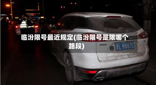 临汾限号最近规定(临汾限号是限哪个路段)-第2张图片