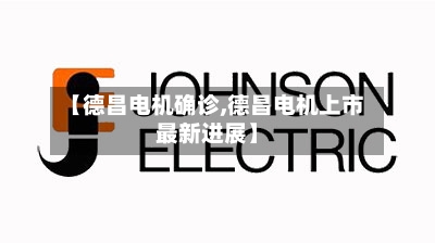 【德昌电机确诊,德昌电机上市最新进展】