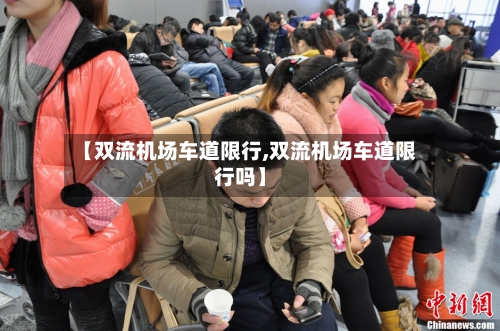 【双流机场车道限行,双流机场车道限行吗】