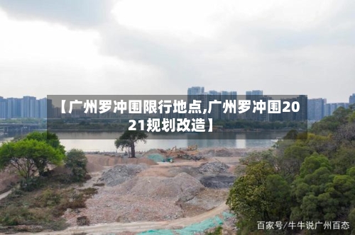 【广州罗冲围限行地点,广州罗冲围2021规划改造】-第2张图片