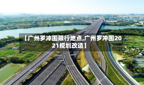 【广州罗冲围限行地点,广州罗冲围2021规划改造】-第3张图片