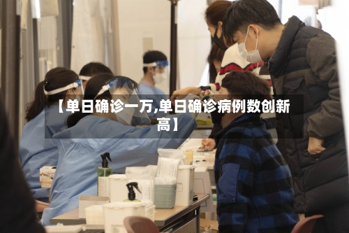 【单日确诊一万,单日确诊病例数创新高】-第2张图片