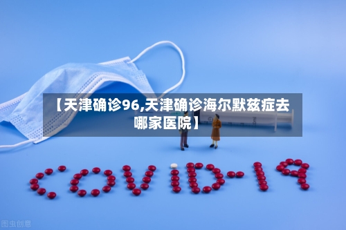 【天津确诊96,天津确诊海尔默兹症去哪家医院】-第2张图片