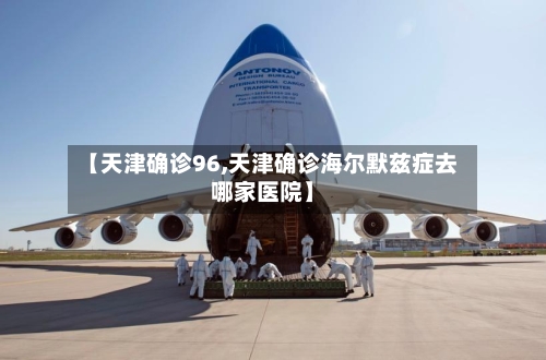 【天津确诊96,天津确诊海尔默兹症去哪家医院】