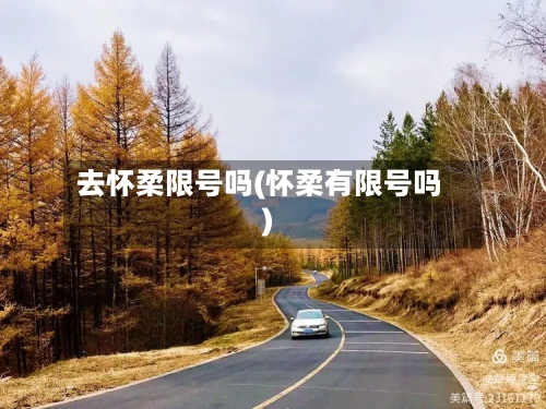 去怀柔限号吗(怀柔有限号吗)