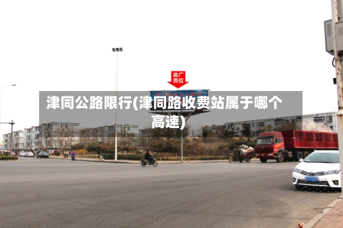 津同公路限行(津同路收费站属于哪个高速)