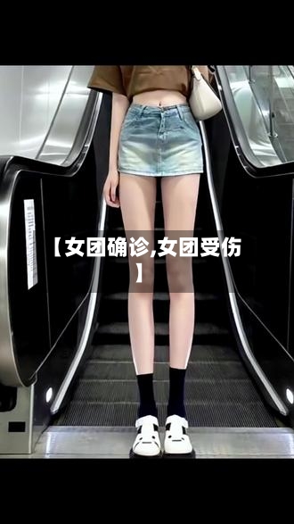 【女团确诊,女团受伤】