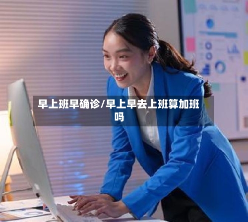 早上班早确诊/早上早去上班算加班吗