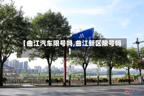【曲江汽车限号吗,曲江新区限号吗】