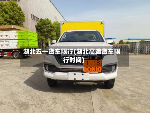湖北五一货车限行(湖北高速货车限行时间)