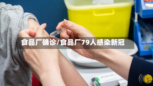 食品厂确诊/食品厂79人感染新冠