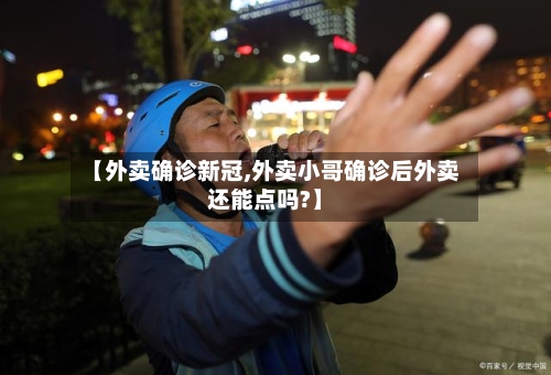 【外卖确诊新冠,外卖小哥确诊后外卖还能点吗?】