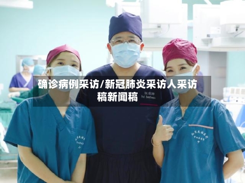 确诊病例采访/新冠肺炎采访人采访稿新闻稿-第2张图片
