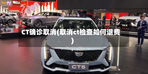 CT确诊取消(取消ct检查如何退费)