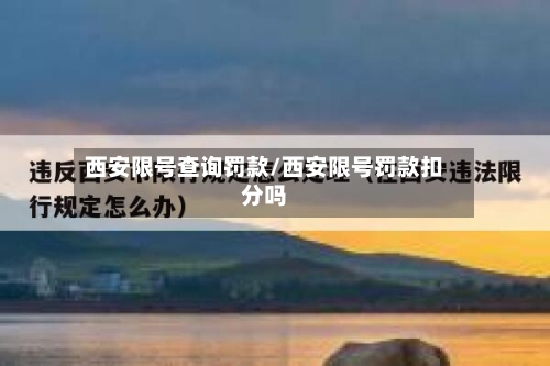 西安限号查询罚款/西安限号罚款扣分吗-第2张图片