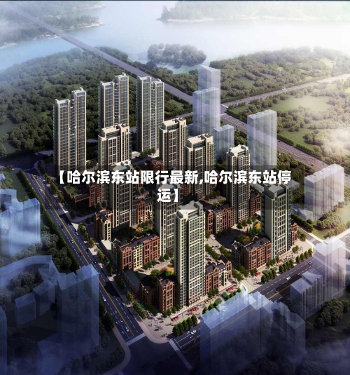 【哈尔滨东站限行最新,哈尔滨东站停运】