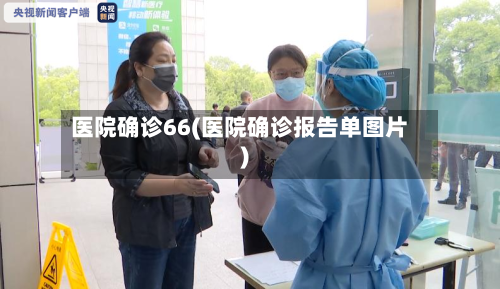医院确诊66(医院确诊报告单图片)-第3张图片