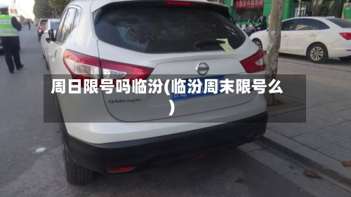 周日限号吗临汾(临汾周末限号么)-第2张图片