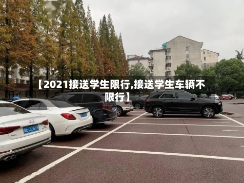 【2021接送学生限行,接送学生车辆不限行】