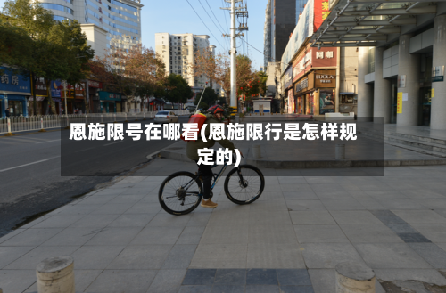 恩施限号在哪看(恩施限行是怎样规定的)-第2张图片