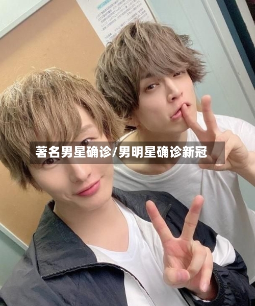 著名男星确诊/男明星确诊新冠