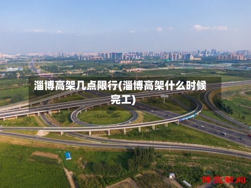 淄博高架几点限行(淄博高架什么时候完工)-第3张图片