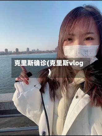 克里斯确诊(克里斯vlog)-第2张图片