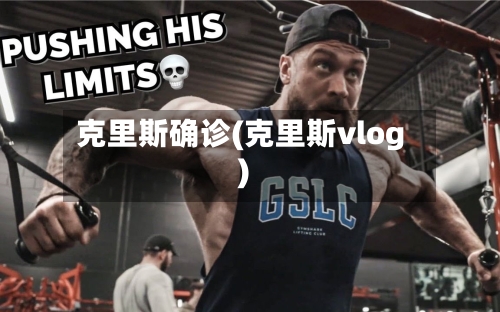 克里斯确诊(克里斯vlog)-第3张图片