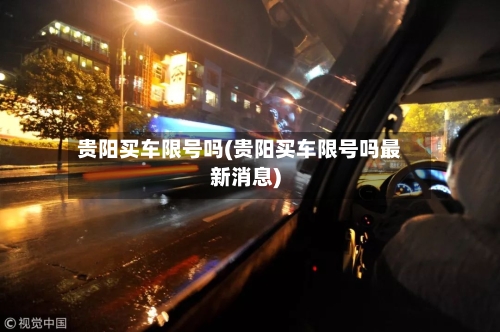 贵阳买车限号吗(贵阳买车限号吗最新消息)