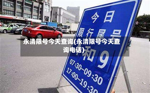 永清限号今天查询(永清限号今天查询电话)-第2张图片