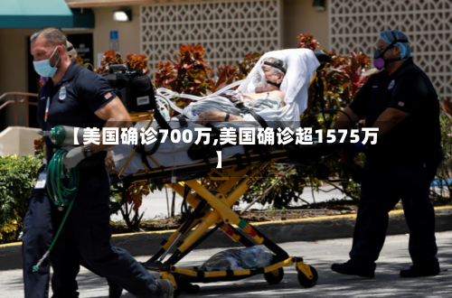 【美国确诊700万,美国确诊超1575万】