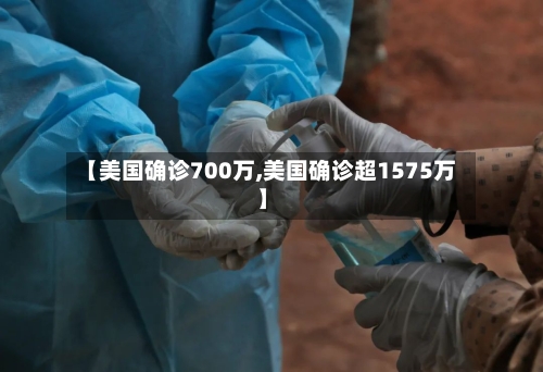 【美国确诊700万,美国确诊超1575万】-第2张图片