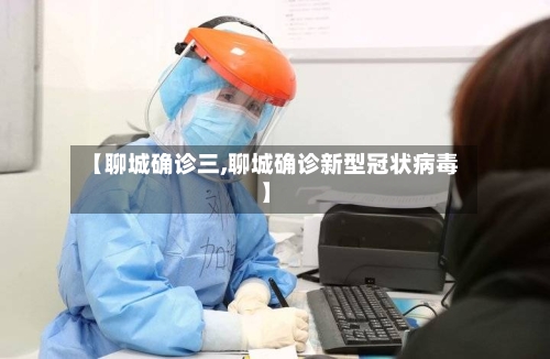 【聊城确诊三,聊城确诊新型冠状病毒】