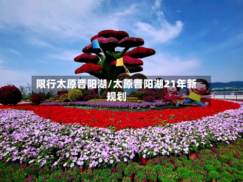 限行太原晋阳湖/太原晋阳湖21年新规划-第2张图片