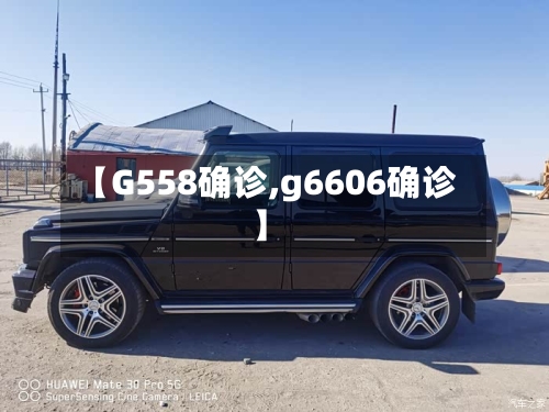 【G558确诊,g6606确诊】